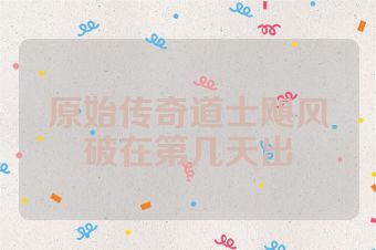 原始传奇道士飓风破在第几天出