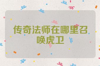 传奇法师在哪里召唤虎卫