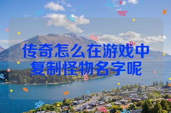 传奇怎么在游戏中复制怪物名字呢
