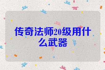 传奇法师20级用什么武器