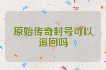 原始传奇封号可以追回吗