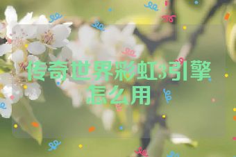 传奇世界彩虹3引擎怎么用