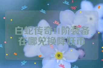白蛇传奇11阶装备在哪兑换降妖币