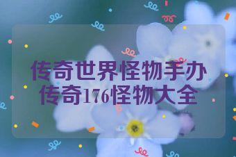 传奇世界怪物手办传奇176怪物大全
