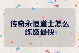 传奇永恒道士怎么练级最快