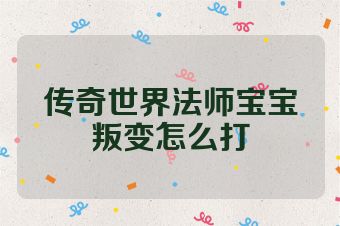 传奇世界法师宝宝叛变怎么打