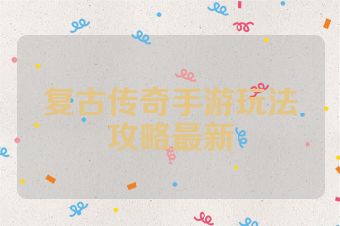 复古传奇手游玩法攻略最新