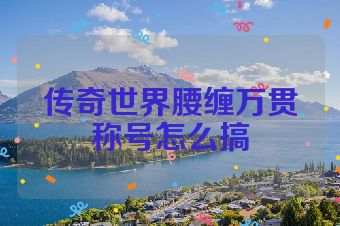 传奇世界腰缠万贯称号怎么搞