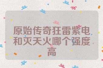 原始传奇狂雷紫电和灭天火哪个强度高