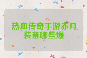热血传奇手游赤月装备哪些爆