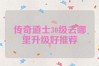 传奇道士30级去哪里升级好推荐