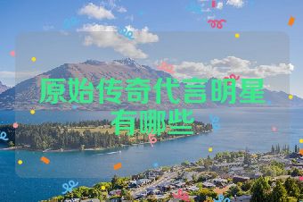 原始传奇代言明星有哪些