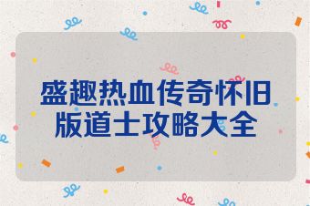 盛趣热血传奇怀旧版道士攻略大全