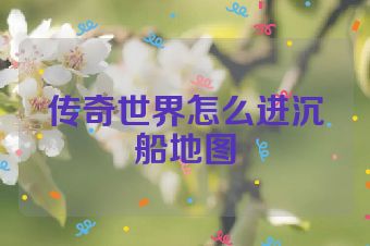 传奇世界怎么进沉船地图