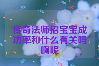 传奇法师招宝宝成功率和什么有关吗啊呢