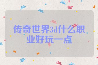 传奇世界3d什么职业好玩一点