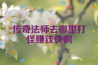 传奇法师去哪里打怪赚钱快啊