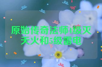 原始传奇法师4级灭天火和5级雷电