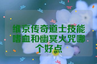 维京传奇道士技能嗜血和幽冥火咒哪个好点