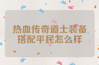 热血传奇道士装备搭配平民怎么样