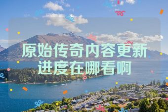 原始传奇内容更新进度在哪看啊