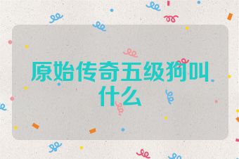 原始传奇五级狗叫什么