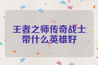 王者之师传奇战士带什么英雄好