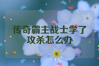 传奇霸主战士学了攻杀怎么办