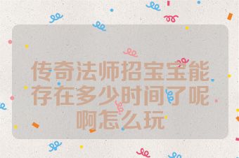 传奇法师招宝宝能存在多少时间了呢啊怎么玩