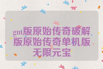 gm版原始传奇破解版原始传奇单机版无限元宝