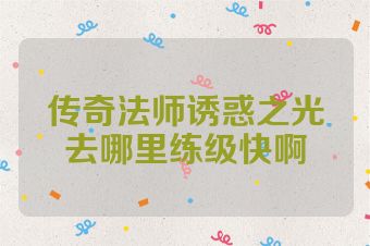 传奇法师诱惑之光去哪里练级快啊