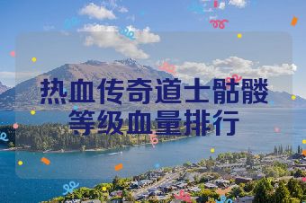 热血传奇道士骷髅等级血量排行