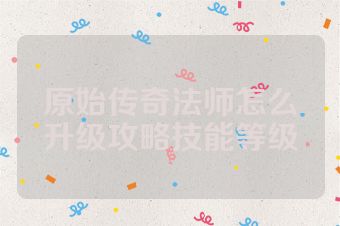 原始传奇法师怎么升级攻略技能等级