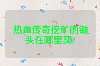 热血传奇挖矿的锄头在哪里买?
