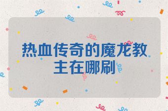 热血传奇的魔龙教主在哪刷