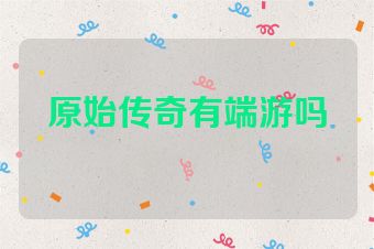 原始传奇有端游吗