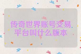 传奇世界账号交易平台叫什么版本