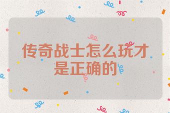 传奇战士怎么玩才是正确的