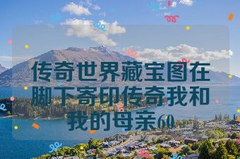 传奇世界藏宝图在脚下寄印传奇我和我的母亲60