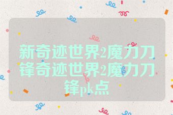 新奇迹世界2魔力刀锋奇迹世界2魔力刀锋pk点
