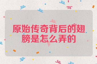 原始传奇背后的翅膀是怎么弄的