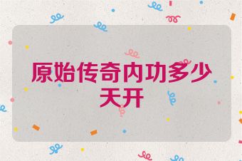 原始传奇内功多少天开