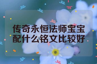 传奇永恒法师宝宝配什么铭文比较好