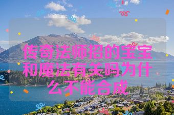 传奇法师招的宝宝和魔法有关吗为什么不能合成