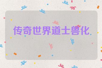 传奇世界道士兽化