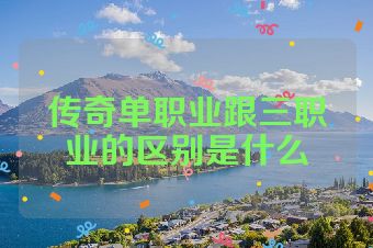 传奇单职业跟三职业的区别是什么