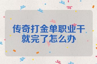 传奇打金单职业干就完了怎么办