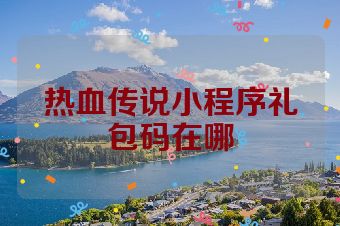 热血传说小程序礼包码在哪