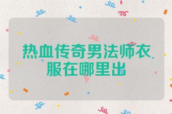 热血传奇男法师衣服在哪里出