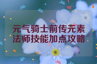 元气骑士前传元素法师技能加点攻略